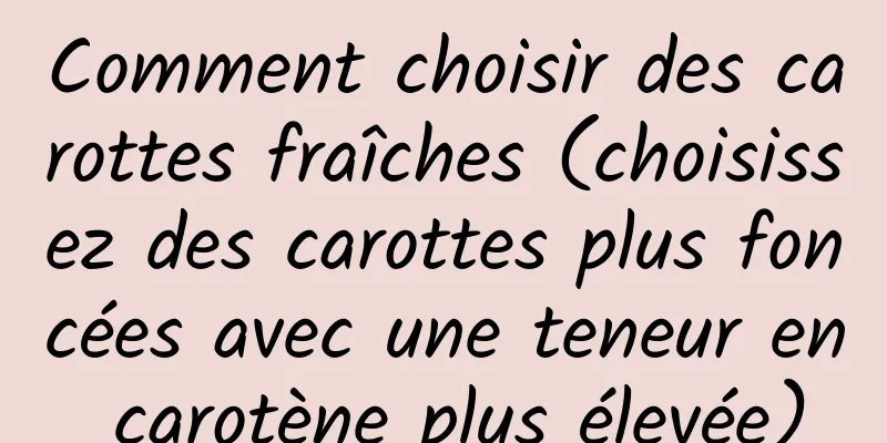 Comment choisir des carottes fraîches (choisissez des carottes plus foncées avec une teneur en carotène plus élevée)
