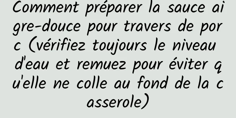 Comment préparer la sauce aigre-douce pour travers de porc (vérifiez toujours le niveau d'eau et remuez pour éviter qu'elle ne colle au fond de la casserole)