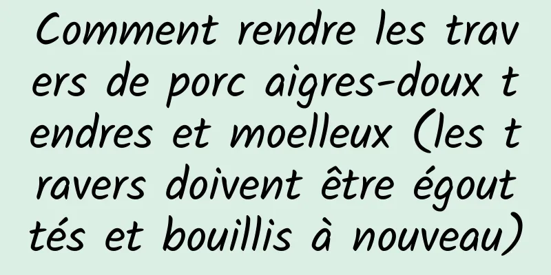 Comment rendre les travers de porc aigres-doux tendres et moelleux (les travers doivent être égouttés et bouillis à nouveau)