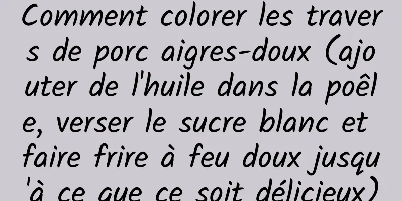 Comment colorer les travers de porc aigres-doux (ajouter de l'huile dans la poêle, verser le sucre blanc et faire frire à feu doux jusqu'à ce que ce soit délicieux)