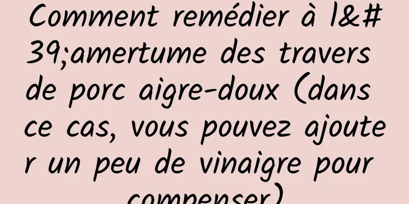 Comment remédier à l'amertume des travers de porc aigre-doux (dans ce cas, vous pouvez ajouter un peu de vinaigre pour compenser)