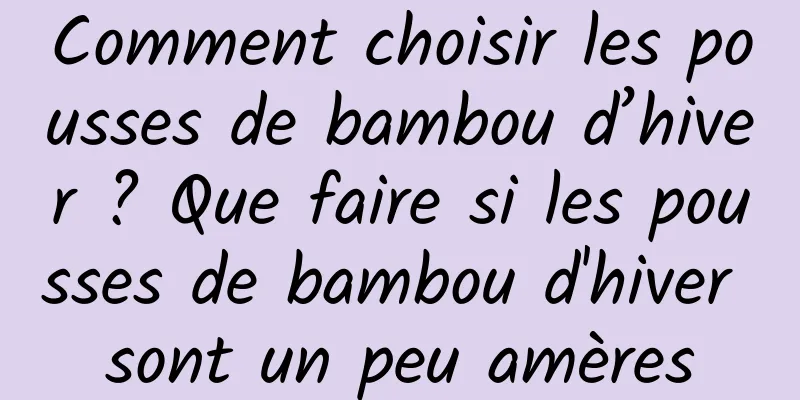 Comment choisir les pousses de bambou d’hiver ? Que faire si les pousses de bambou d'hiver sont un peu amères