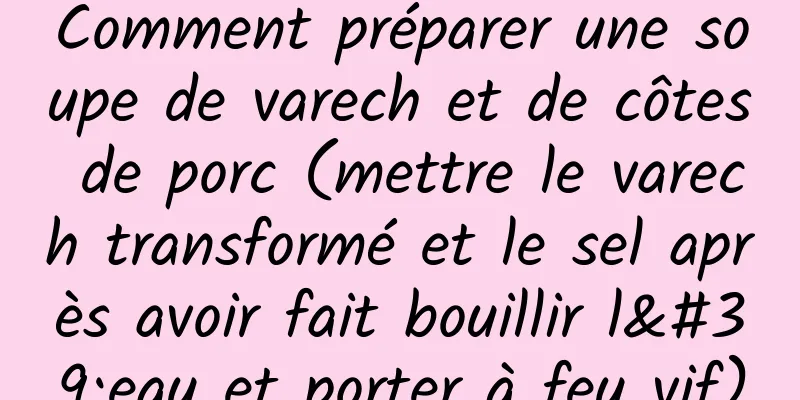 Comment préparer une soupe de varech et de côtes de porc (mettre le varech transformé et le sel après avoir fait bouillir l'eau et porter à feu vif)
