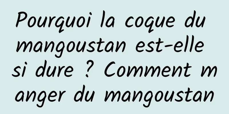 Pourquoi la coque du mangoustan est-elle si dure ? Comment manger du mangoustan