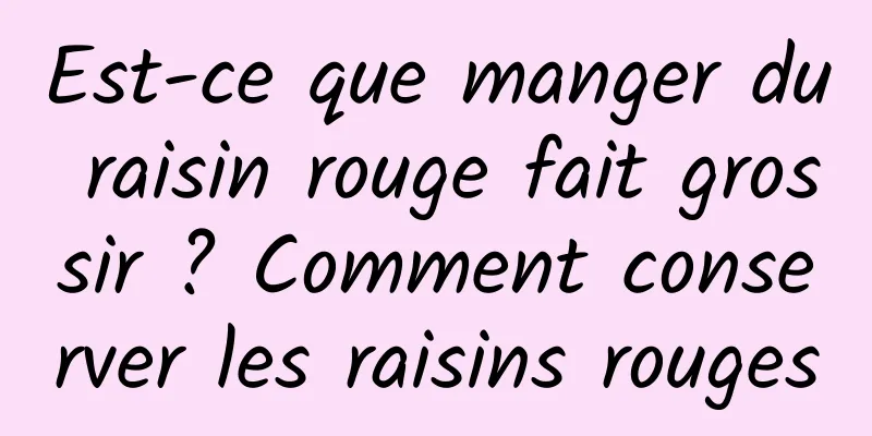 Est-ce que manger du raisin rouge fait grossir ? Comment conserver les raisins rouges