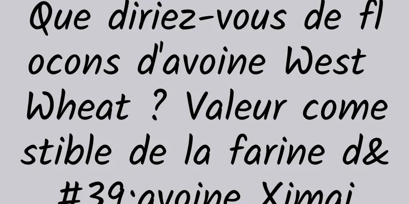 Que diriez-vous de flocons d'avoine West Wheat ? Valeur comestible de la farine d'avoine Ximai