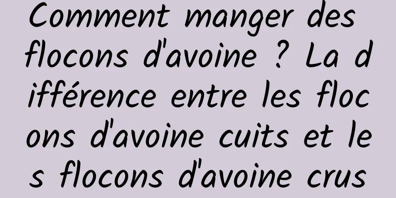 Comment manger des flocons d'avoine ? La différence entre les flocons d'avoine cuits et les flocons d'avoine crus