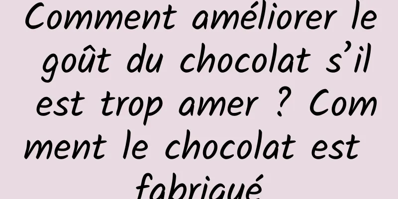 Comment améliorer le goût du chocolat s’il est trop amer ? Comment le chocolat est fabriqué