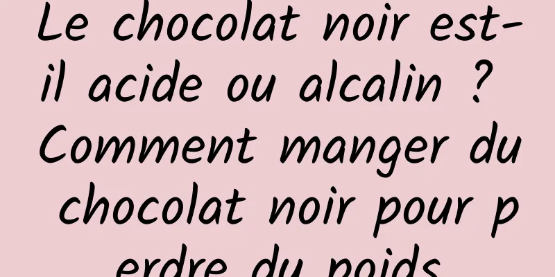 Le chocolat noir est-il acide ou alcalin ? Comment manger du chocolat noir pour perdre du poids