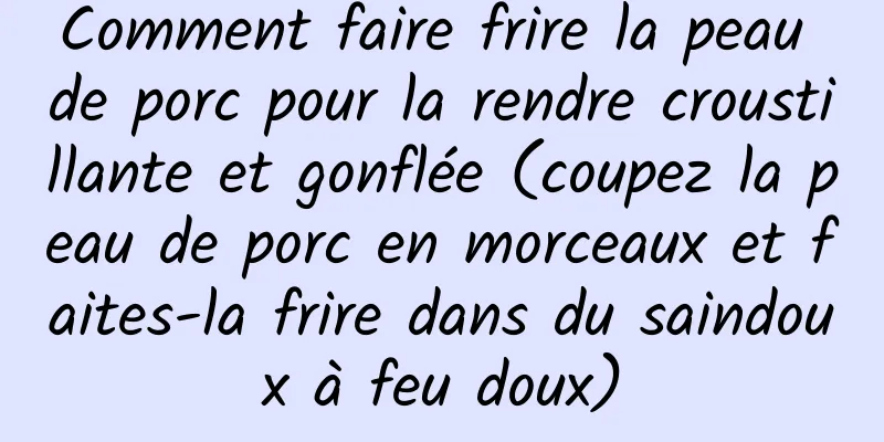 Comment faire frire la peau de porc pour la rendre croustillante et gonflée (coupez la peau de porc en morceaux et faites-la frire dans du saindoux à feu doux)