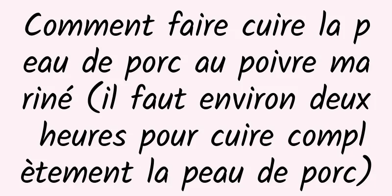 Comment faire cuire la peau de porc au poivre mariné (il faut environ deux heures pour cuire complètement la peau de porc)