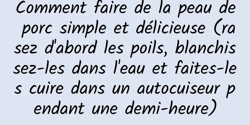 Comment faire de la peau de porc simple et délicieuse (rasez d'abord les poils, blanchissez-les dans l'eau et faites-les cuire dans un autocuiseur pendant une demi-heure)