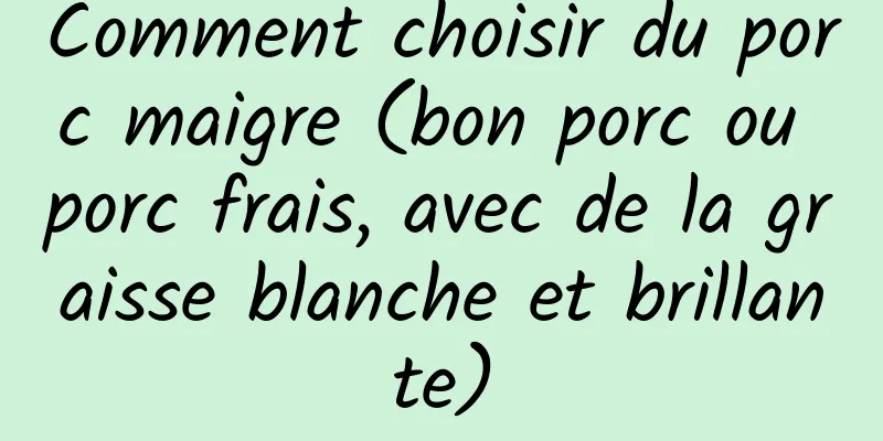 Comment choisir du porc maigre (bon porc ou porc frais, avec de la graisse blanche et brillante)