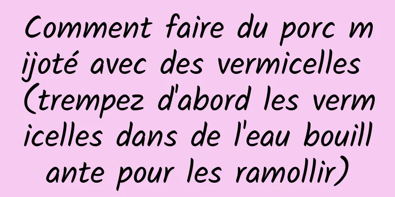 Comment faire du porc mijoté avec des vermicelles (trempez d'abord les vermicelles dans de l'eau bouillante pour les ramollir)