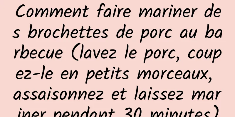 Comment faire mariner des brochettes de porc au barbecue (lavez le porc, coupez-le en petits morceaux, assaisonnez et laissez mariner pendant 30 minutes)
