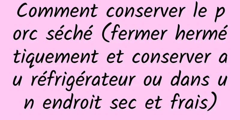 Comment conserver le porc séché (fermer hermétiquement et conserver au réfrigérateur ou dans un endroit sec et frais)