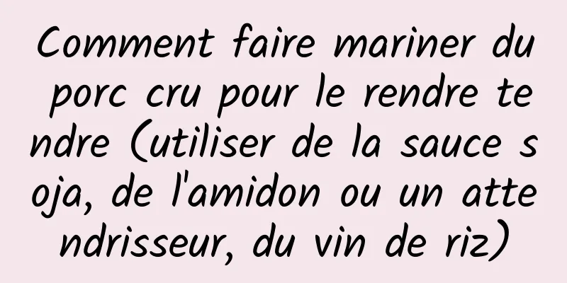 Comment faire mariner du porc cru pour le rendre tendre (utiliser de la sauce soja, de l'amidon ou un attendrisseur, du vin de riz)