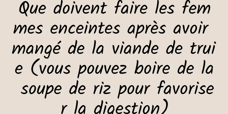 Que doivent faire les femmes enceintes après avoir mangé de la viande de truie (vous pouvez boire de la soupe de riz pour favoriser la digestion)