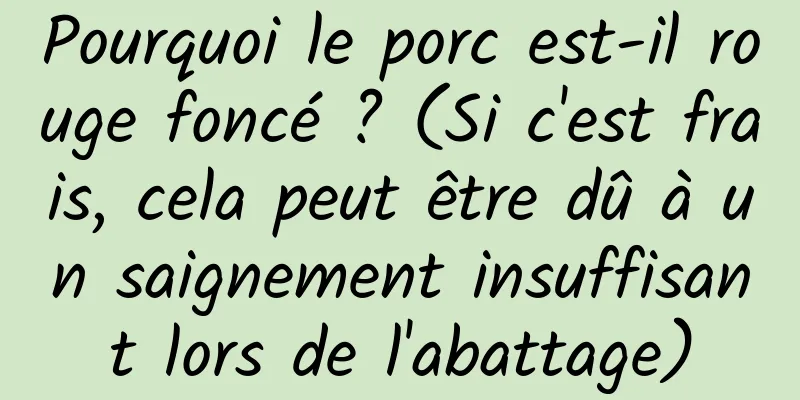 Pourquoi le porc est-il rouge foncé ? (Si c'est frais, cela peut être dû à un saignement insuffisant lors de l'abattage)