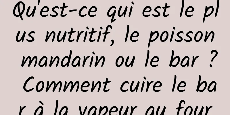 Qu'est-ce qui est le plus nutritif, le poisson mandarin ou le bar ? Comment cuire le bar à la vapeur au four