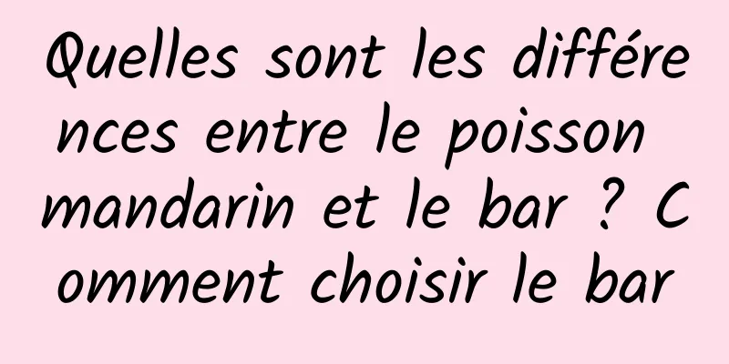 Quelles sont les différences entre le poisson mandarin et le bar ? Comment choisir le bar