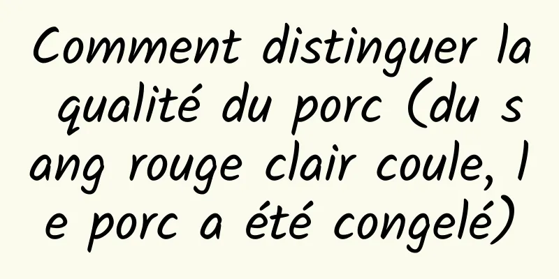 Comment distinguer la qualité du porc (du sang rouge clair coule, le porc a été congelé)