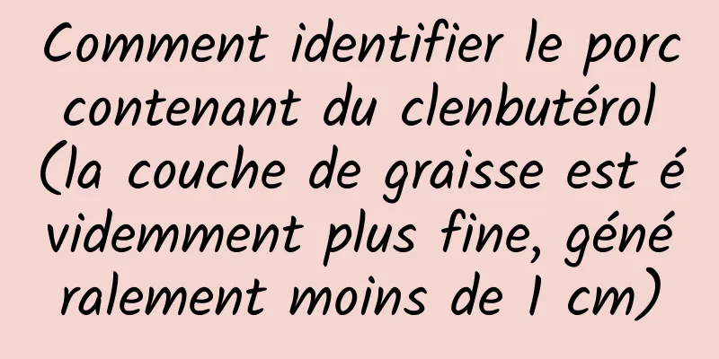 Comment identifier le porc contenant du clenbutérol (la couche de graisse est évidemment plus fine, généralement moins de 1 cm)