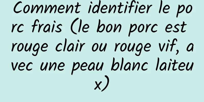 Comment identifier le porc frais (le bon porc est rouge clair ou rouge vif, avec une peau blanc laiteux)
