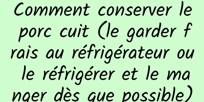 Comment conserver le porc cuit (le garder frais au réfrigérateur ou le réfrigérer et le manger dès que possible)