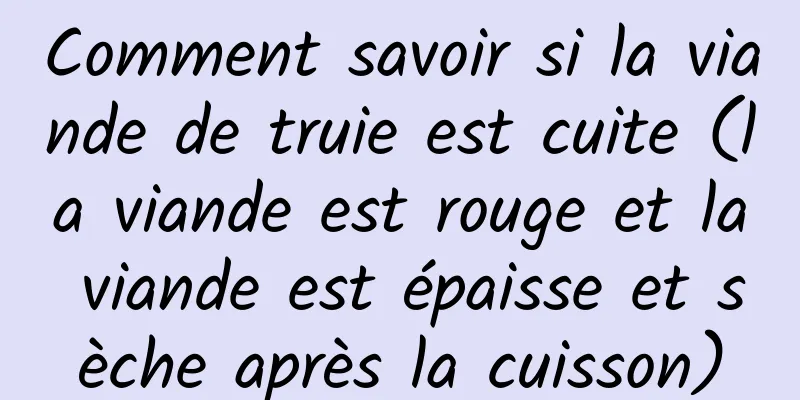 Comment savoir si la viande de truie est cuite (la viande est rouge et la viande est épaisse et sèche après la cuisson)