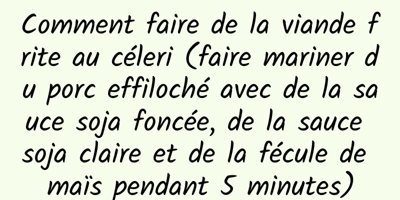 Comment faire de la viande frite au céleri (faire mariner du porc effiloché avec de la sauce soja foncée, de la sauce soja claire et de la fécule de maïs pendant 5 minutes)