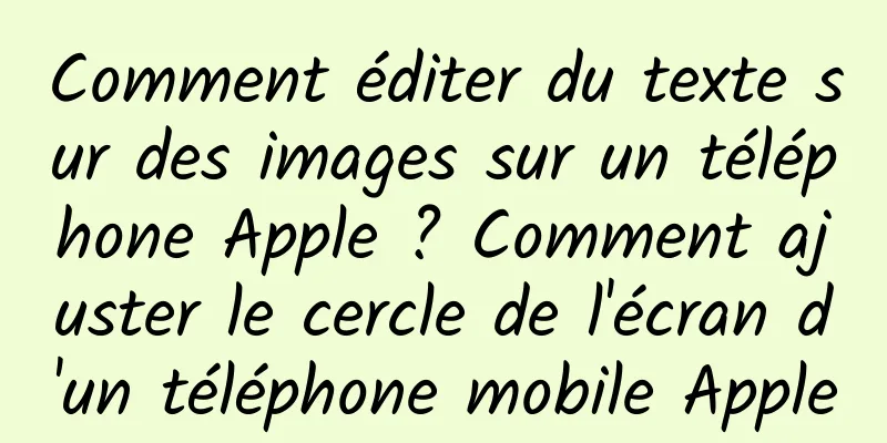 Comment éditer du texte sur des images sur un téléphone Apple ? Comment ajuster le cercle de l'écran d'un téléphone mobile Apple
