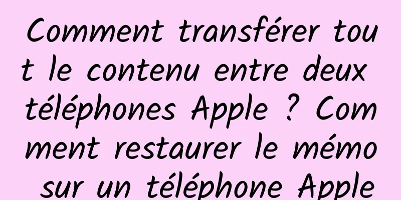 Comment transférer tout le contenu entre deux téléphones Apple ? Comment restaurer le mémo sur un téléphone Apple