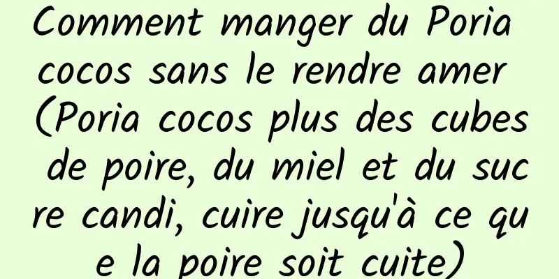 Comment manger du Poria cocos sans le rendre amer (Poria cocos plus des cubes de poire, du miel et du sucre candi, cuire jusqu'à ce que la poire soit cuite)