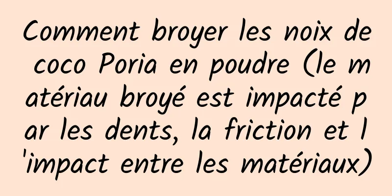 Comment broyer les noix de coco Poria en poudre (le matériau broyé est impacté par les dents, la friction et l'impact entre les matériaux)