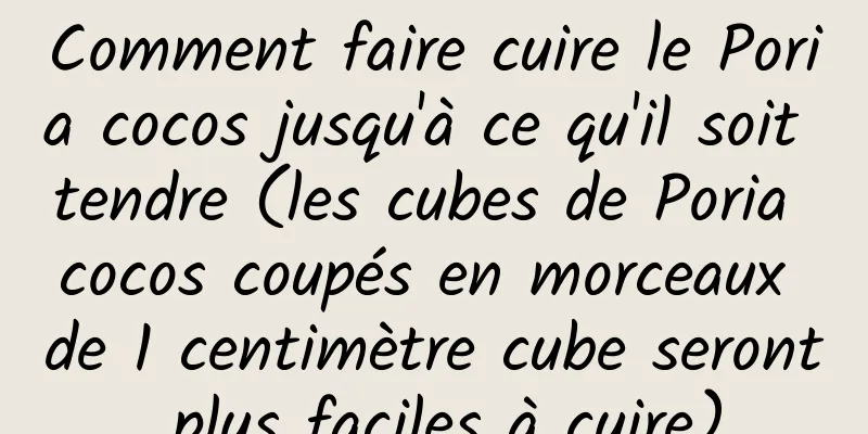 Comment faire cuire le Poria cocos jusqu'à ce qu'il soit tendre (les cubes de Poria cocos coupés en morceaux de 1 centimètre cube seront plus faciles à cuire)
