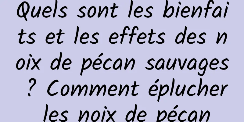Quels sont les bienfaits et les effets des noix de pécan sauvages ? Comment éplucher les noix de pécan