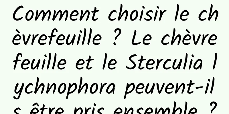 Comment choisir le chèvrefeuille ? Le chèvrefeuille et le Sterculia lychnophora peuvent-ils être pris ensemble ?