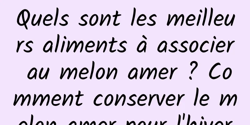Quels sont les meilleurs aliments à associer au melon amer ? Comment conserver le melon amer pour l'hiver