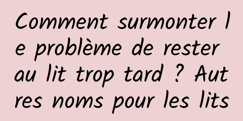 Comment surmonter le problème de rester au lit trop tard ? Autres noms pour les lits