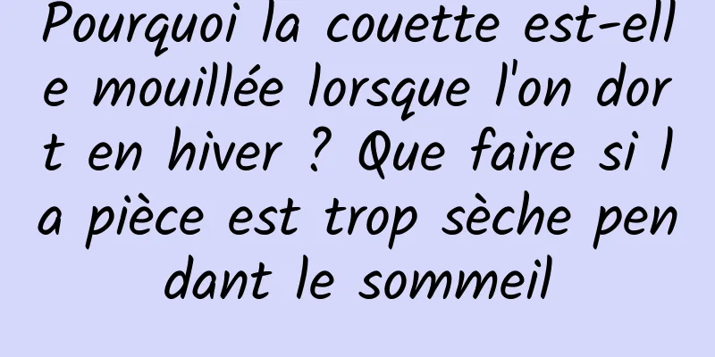 Pourquoi la couette est-elle mouillée lorsque l'on dort en hiver ? Que faire si la pièce est trop sèche pendant le sommeil