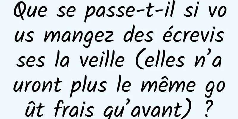 Que se passe-t-il si vous mangez des écrevisses la veille (elles n’auront plus le même goût frais qu’avant) ?