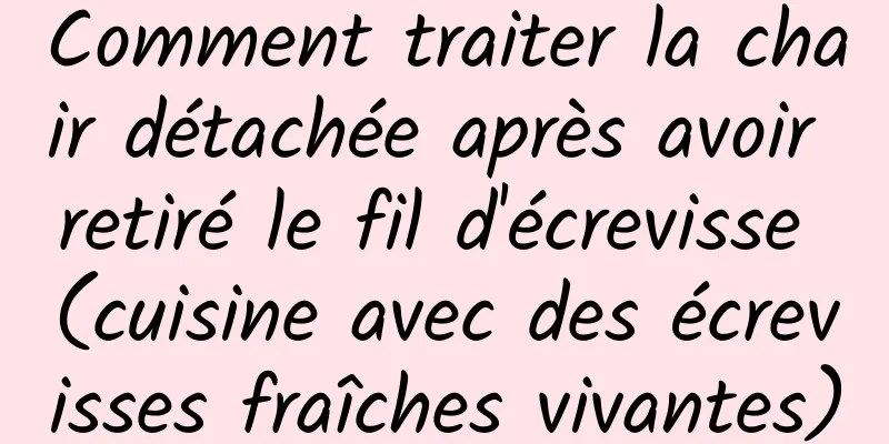 Comment traiter la chair détachée après avoir retiré le fil d'écrevisse (cuisine avec des écrevisses fraîches vivantes)
