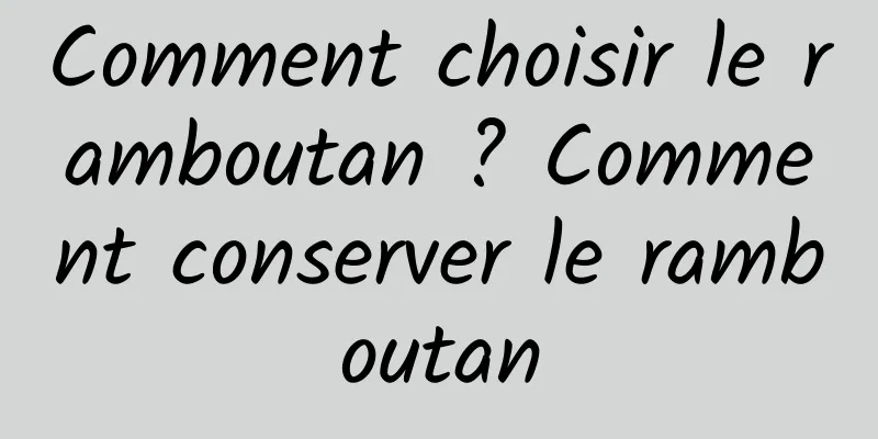 Comment choisir le ramboutan ? Comment conserver le ramboutan