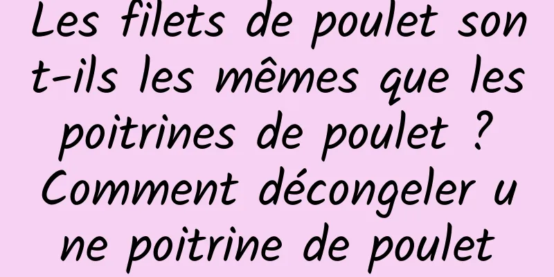 Les filets de poulet sont-ils les mêmes que les poitrines de poulet ? Comment décongeler une poitrine de poulet