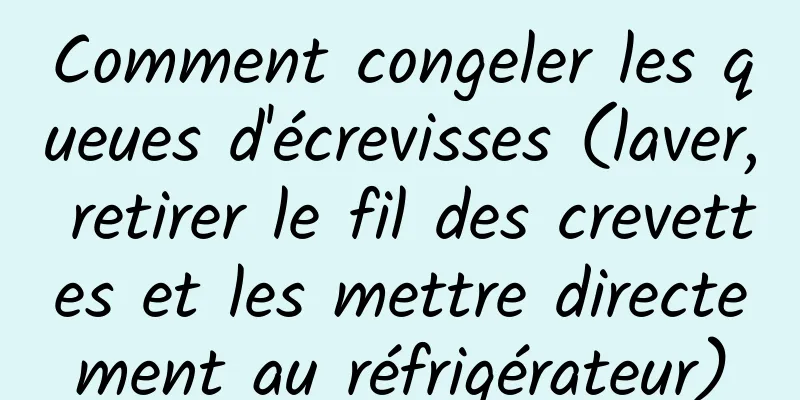 Comment congeler les queues d'écrevisses (laver, retirer le fil des crevettes et les mettre directement au réfrigérateur)