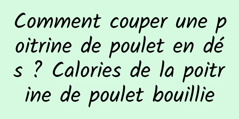 Comment couper une poitrine de poulet en dés ? Calories de la poitrine de poulet bouillie
