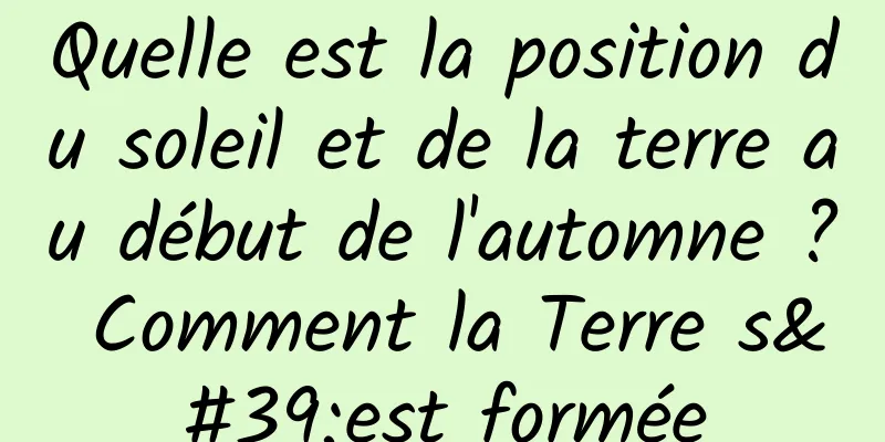 Quelle est la position du soleil et de la terre au début de l'automne ? Comment la Terre s'est formée