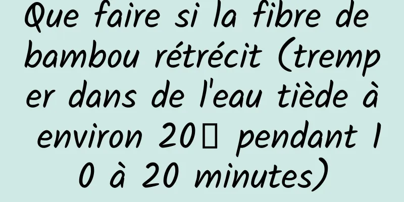 Que faire si la fibre de bambou rétrécit (tremper dans de l'eau tiède à environ 20℃ pendant 10 à 20 minutes)