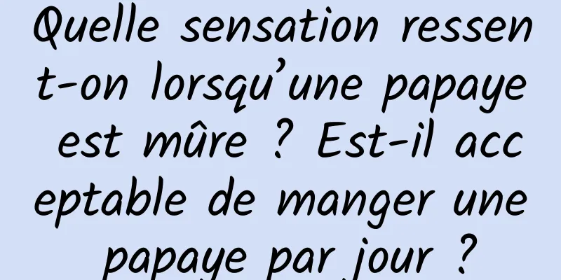 Quelle sensation ressent-on lorsqu’une papaye est mûre ? Est-il acceptable de manger une papaye par jour ?